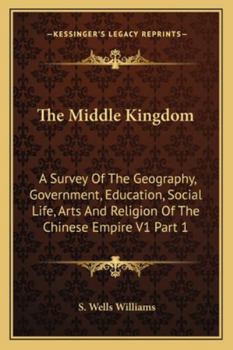 Paperback The Middle Kingdom: A Survey Of The Geography, Government, Education, Social Life, Arts And Religion Of The Chinese Empire V1 Part 1 Book