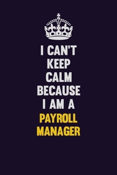 I can't Keep Calm Because I Am A Payroll Manager: Motivational and inspirational career blank lined gift notebook with matte finish