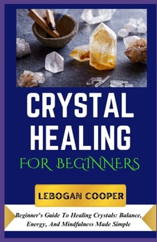 Paperback Crystal Healing for Beginners: Beginner's Guide To Healing Crystals: Balance, Energy, And Mindfulness Made Simple Book