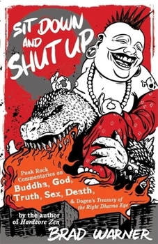 Paperback Sit Down and Shut Up: Punk Rock Commentaries on Buddha, God, Truth, Sex, Death, and Dogen's Treasury of the Right Dharma Eye Book