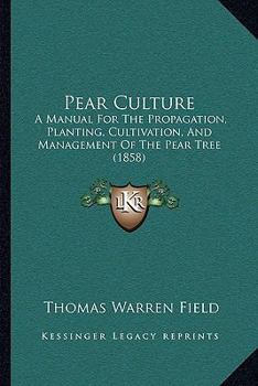 Paperback Pear Culture: A Manual For The Propagation, Planting, Cultivation, And Management Of The Pear Tree (1858) Book