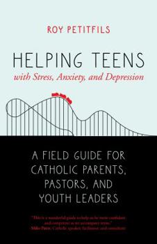Paperback Helping Teens with Stress, Anxiety, and Depression: A Field Guide for Catholic Parents, Pastors, and Youth Leaders Book