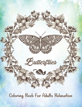 Butterflies Coloring Book For Adults Relaxation: An Adult Coloring Book Wonderful Butterflies and Flowers With Relaxing, Stress Relieving Designs