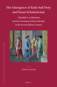The Emergence of Early Sufi Piety and Sunni Scholasticism: Abdall H B. Al-Mub Rak and the Formation of Sunni Identity in the Second Islamic Century - Book  of the Brill's Islamic History and Civilization
