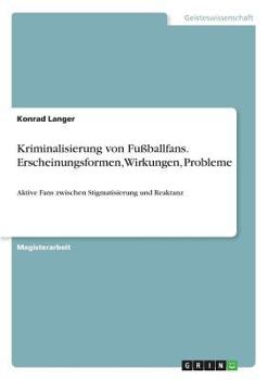 Paperback Kriminalisierung von Fußballfans. Erscheinungsformen, Wirkungen, Probleme: Aktive Fans zwischen Stigmatisierung und Reaktanz [German] Book