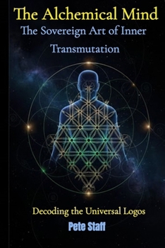 The Alchemical Mind: The Sovereign Art of Inner Transmutation Decoding the Universal Logos (The Hermetic Principles)