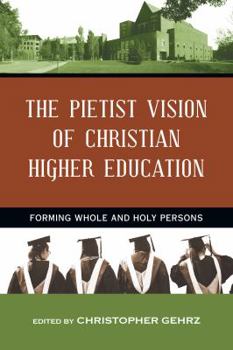 Paperback The Pietist Vision of Christian Higher Education: Forming Whole and Holy Persons Book