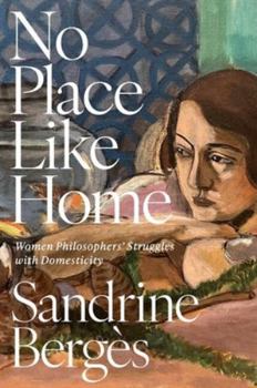 Hardcover No Place Like Home: Women Philosophers' Struggles with Domesticity Book