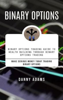 Paperback Binary Options: Binary Options Trading Guide to Wealth Building Through Binary Options Trading (Make Serious Money Today Trading Binar Book