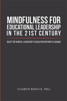 Mindfulness for Educational Leadership in the 21st Century: Quest for Mindful Leadership in Education Reforms in Uganda