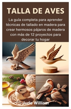 Paperback Talla de Aves: La guía completa para aprender técnicas de tallado en madera para crear hermosos pájaros de madera con más de 12 proye [Spanish] Book