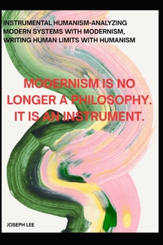 Paperback Instrumental Humanism-Analyzing Modern Systems With Modernism, Writing Human Limits With Humanism: Modernism is no longer a philosophy. It is an instr Book