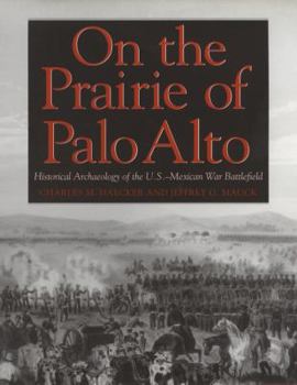 On the Prairie of Palo Alto: Historical Archaeology of the U.S.-Mexican War Battlefield (Texas a & M University Military History Series) - Book #55 of the Texas A & M University Military History Series