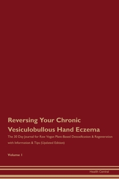 Reversing Your Chronic Vesiculobullous Hand Eczema: The 30 Day Journal for Raw Vegan Plant-Based Detoxification & Regeneration with Information & Tips (Updated Edition) Volume 1