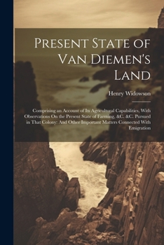 Paperback Present State of Van Diemen's Land: Comprising an Account of Its Agricultural Capabilities, With Observations On the Present State of Farming, &c. &c. Book