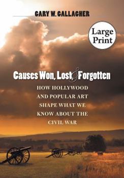 Causes Won, Lost, and Forgotten: How Hollywood and Popular Art Shape What We Know about the Civil War - Book  of the Steven and Janice Brose Lectures in the Civil War Era