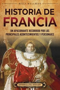 Historia de Francia: Un apasionante recorrido por los principales acontecimientos y personajes (Europa) (Spanish Edition)