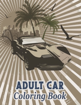 Adult Car Coloring Book: A Coloring Book With Awesome 50 Various Type of Car Design, Perfect Gift for Your Mates (Car Coloring Book for Boys)