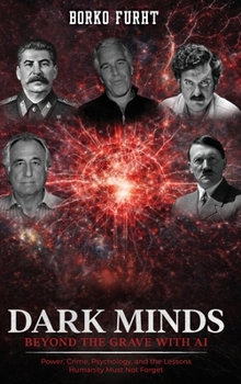 Dark Minds Beyond the Grave with AI: Power, Crime, Psychology, and the Lessons Humanity Must Not Forget.