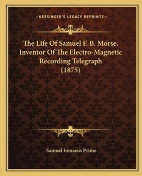 Paperback The Life of Samuel F. B. Morse, Inventor of the Electro-Magnetic Recording Telegraph (1875) Book