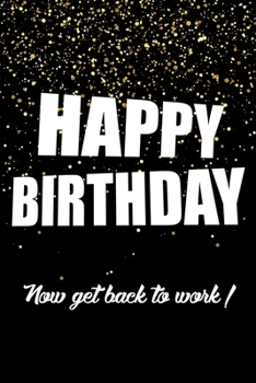 Happy Birthday, Now Get Back To Work!: Funny Birthday Gift Notebook Blank Lined Journal Sparkling Glitter Print Cover Cute Coworker Gift Notepad For Men And Women