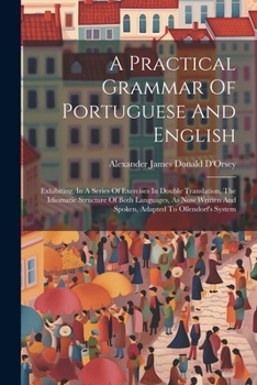 Paperback A Practical Grammar Of Portuguese And English: Exhibiting, In A Series Of Exercises In Double Translation, The Idiomatic Structure Of Both Languages, [Afrikaans] Book