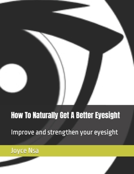 Paperback How To Naturally Get A Better Eyesight: Improve and strengthen your eyesight Book