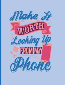 Make It Worth Looking Up From My Phone: Composition Book 8.5 x 11 College Rule 100 Pages