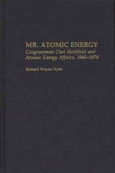 Mr. Atomic Energy: Congressman Chet Holifield and Atomic Energy Affairs, 1945-1974 (Contributions in Political Science)