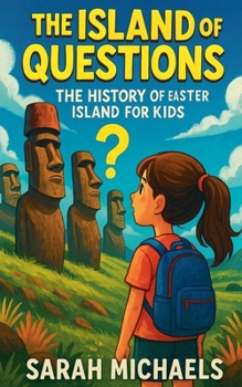 The Island of Questions: The History of the Easter Islands For Kids