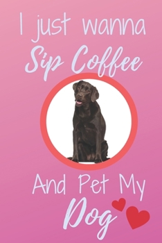 Paperback I Just Wanna Sip Coffee And Pet My Dog - Notebook Chocolate Labrador Dog: signed Notebook/Journal Book to Write in, (6 x 9), 120 Pages Book