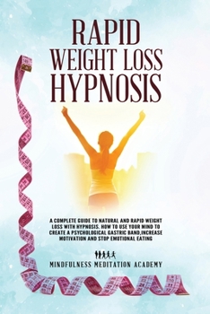 Rapid Weight Loss Hypnosis: A Complete Guide To Natural And Rapid Weight Loss With Hypnosis. How To Use Your Mind To Create A Psychological Gastric Band,Increase Motivation And Stop Emotional Eating