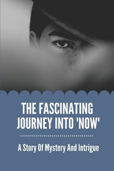 Paperback The Fascinating Journey Into 'Now': A Story Of Mystery And Intrigue: Create A Worthwhile Commentary Book