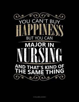Paperback You Can't Buy Happiness But You Can Major in Nursing and That's Kind of the Same Thing: 3 Column Ledger Book