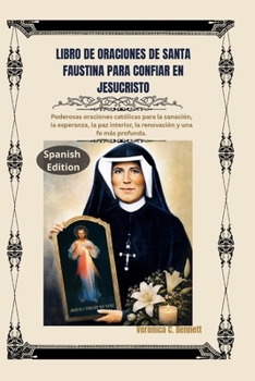 Libro de oraciones de Santa Faustina para confiar en Jesucristo: Poderosas oraciones católicas para la sanación, la esperanza, la paz interior, la renovación y una fe más profunda. (Spanish Edition)