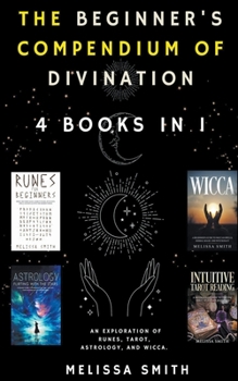 The Beginner's Compendium of Divination: An Exploration of Runes, Tarot, Astrology, and Wicca. 4 Books in 1