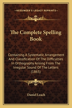 Paperback The Complete Spelling Book: Containing A Systematic Arrangement And Classification Of The Difficulties In Orthography Arising From The Irregular S Book