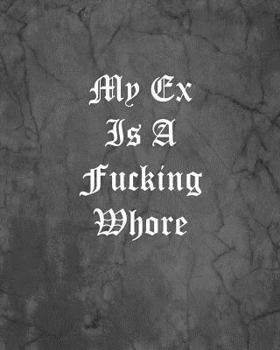 My Ex Is A Fucking Whore: An Offensive Cover Notebook, Lined, 8x10", 104 Pages