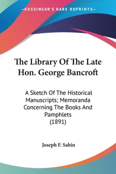 Paperback The Library Of The Late Hon. George Bancroft: A Sketch Of The Historical Manuscripts; Memoranda Concerning The Books And Pamphlets (1891) Book