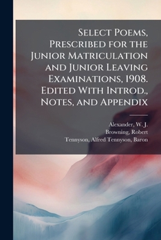 Select Poems; Being the Literature Prescribed for the Junior Matriculation and Junior Leaving Examinations, 1898. Edited With Introd., Notes, and Appendix