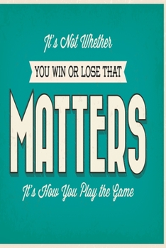 It's not whether you win or lose that matters it's how you play the game: Funny and intelligent Notebook, Diary And Journal for everybody with 120 Lined Pages 6x9 inches