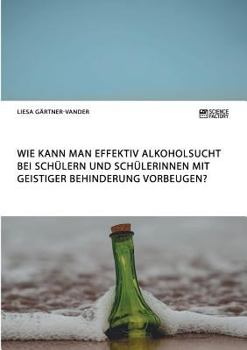 Paperback Wie kann man effektiv Alkoholsucht bei Schülern und Schülerinnen mit geistiger Behinderung vorbeugen? [German] Book