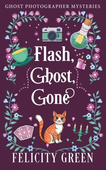 Flash, Ghost, Gone: A Ghost Photographer Paranormal Cozy Mystery