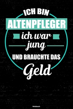 Ich bin Altenpfleger ich war jung und brauchte das Geld Notizbuch: Altenpfleger Journal DIN A5 liniert 120 Seiten Geschenk (German Edition)