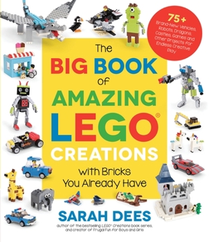 Paperback The Big Book of Amazing Lego Creations with Bricks You Already Have: 75+ Brand-New Vehicles, Robots, Dragons, Castles, Games and Other Projects for En Book