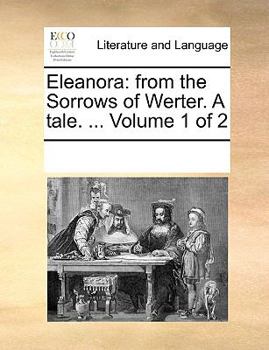 Paperback Eleanora: From the Sorrows of Werter. a Tale. ... Volume 1 of 2 Book