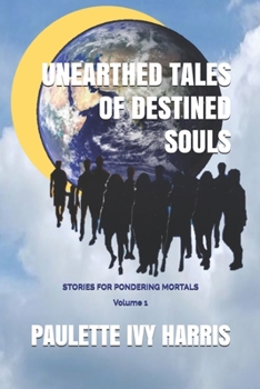 Unearthed Tales of Destined Souls: Stories for Pondering Mortals Volume 1