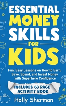Essential Money Skills for Kids: Fun, Easy Lessons on How to Earn, Save, Spend, and Invest Money with Superhero Confidence