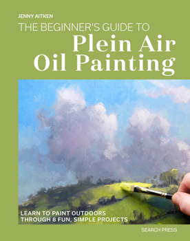 The Beginners Guide to Plein Air Oil Painting: Techniques, Tips, and Inspiration for Painting Outdoors
