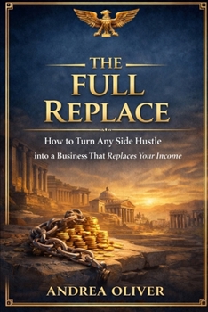 The Full Replace: How to Turn Any Side Hustle into a Business That Replaces Your Income (The Octavian Library)
